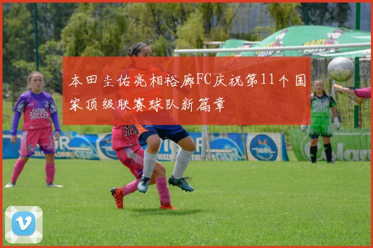 本田圭佑亮相裕廊FC庆祝第11个国家顶级联赛球队新篇章