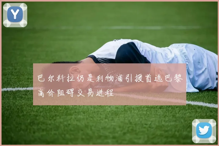 巴尔科拉仍是利物浦引援首选巴黎高价阻碍交易进程