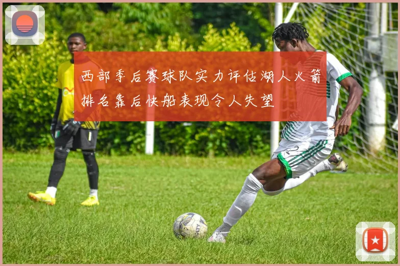 西部季后赛球队实力评估湖人火箭排名靠后快船表现令人失望