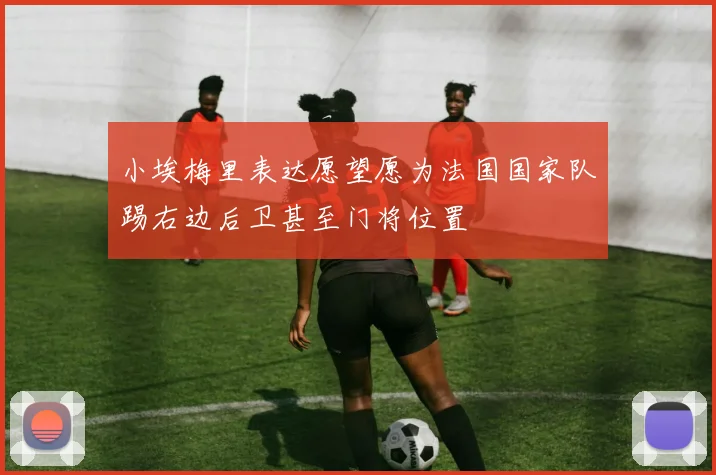 小埃梅里表达愿望愿为法国国家队踢右边后卫甚至门将位置