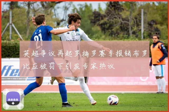 英超争议再起罗梅罗赛季报销布罗比应被罚下引发专家热议