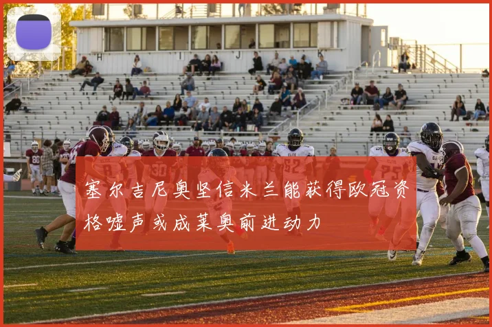 塞尔吉尼奥坚信米兰能获得欧冠资格嘘声或成莱奥前进动力
